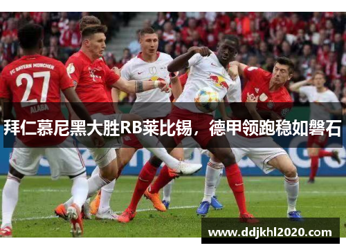 拜仁慕尼黑大胜RB莱比锡，德甲领跑稳如磐石