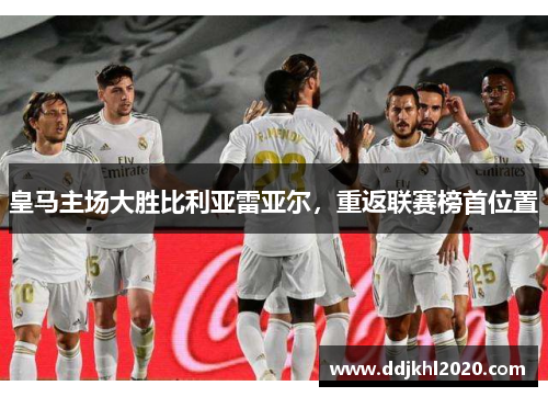 皇马主场大胜比利亚雷亚尔，重返联赛榜首位置