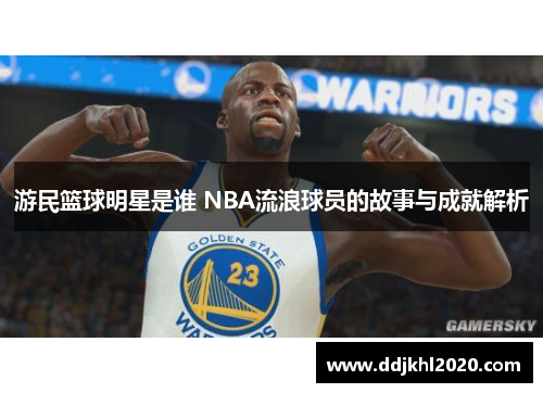 游民篮球明星是谁 NBA流浪球员的故事与成就解析
