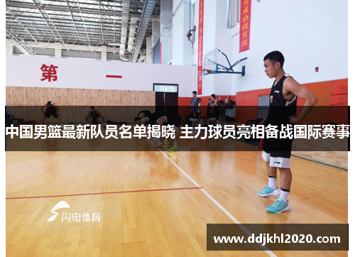中国男篮最新队员名单揭晓 主力球员亮相备战国际赛事
