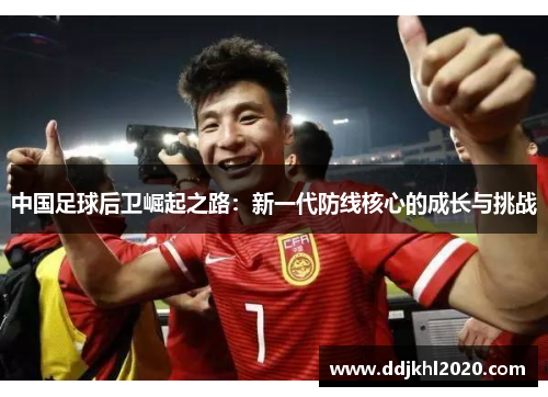 中国足球后卫崛起之路：新一代防线核心的成长与挑战