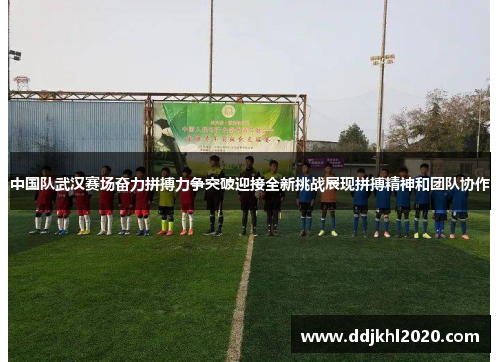 中国队武汉赛场奋力拼搏力争突破迎接全新挑战展现拼搏精神和团队协作