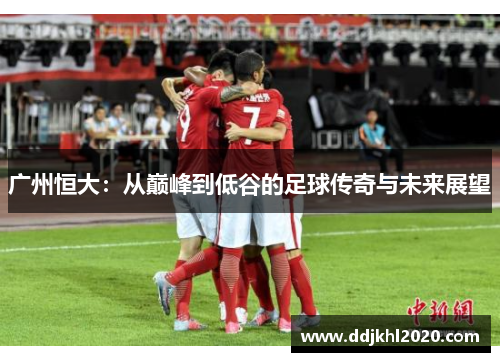 广州恒大：从巅峰到低谷的足球传奇与未来展望